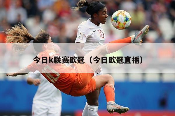 今日k联赛欧冠(今日欧冠直播)
