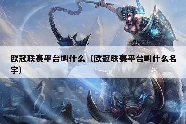 欧冠联赛平台叫什么(欧冠联赛平台叫什么名字)