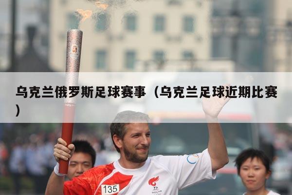 乌克兰俄罗斯足球赛事(乌克兰足球近期比赛)