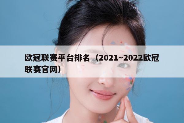 欧冠联赛平台排名(2021~2022欧冠联赛官网)