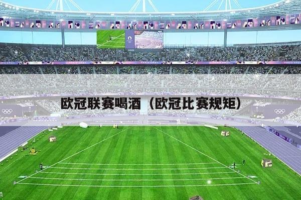 欧冠联赛喝酒(欧冠比赛规矩)