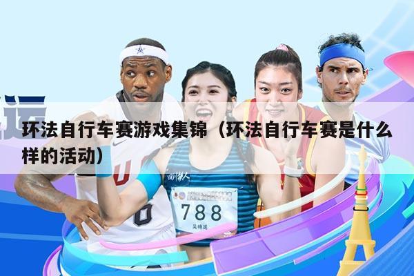 环法自行车赛游戏集锦（环法自行车赛是什么样的活动）