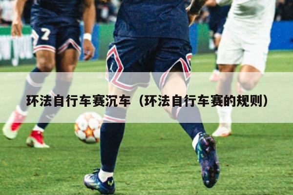 环法自行车赛沉车（环法自行车赛的规则）