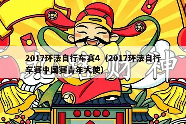 2017环法自行车赛4（2017环法自行车赛中国赛青年大使）