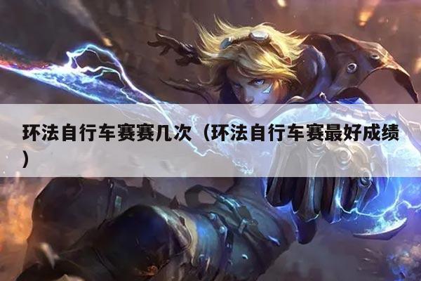 环法自行车赛赛几次（环法自行车赛最好成绩）