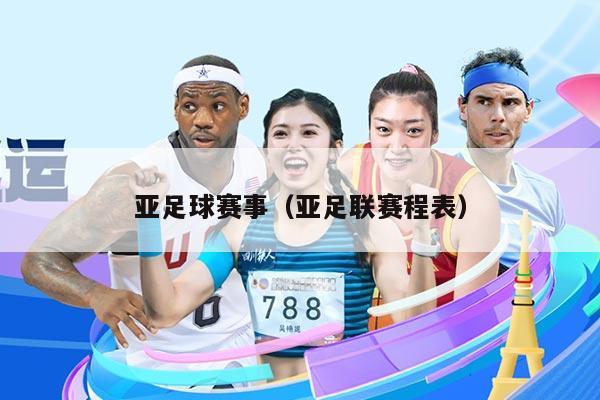 亚足球赛事（亚足联赛程表）