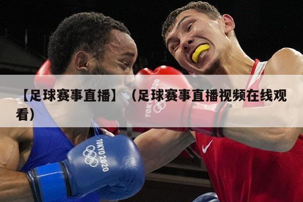 【足球赛事直播】（足球赛事直播视频在线观看）