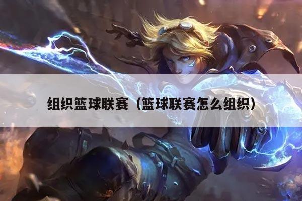 组织篮球联赛（篮球联赛怎么组织）