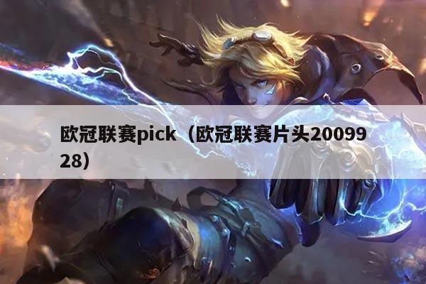 欧冠联赛pick（欧冠联赛片头2009928）