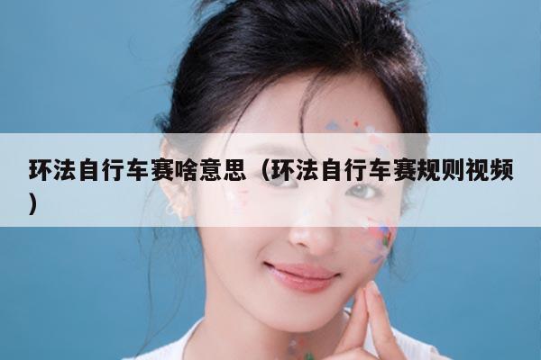 环法自行车赛啥意思（环法自行车赛规则视频）