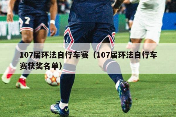 107届环法自行车赛（107届环法自行车赛获奖名单）