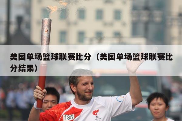 美国单场篮球联赛比分（美国单场篮球联赛比分结果）