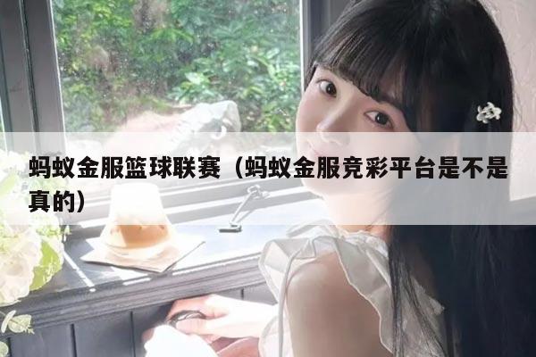 蚂蚁金服篮球联赛（蚂蚁金服竞彩平台是不是真的）