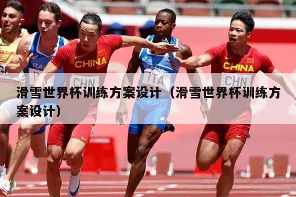 滑雪世界杯训练方案设计（滑雪世界杯训练方案设计）