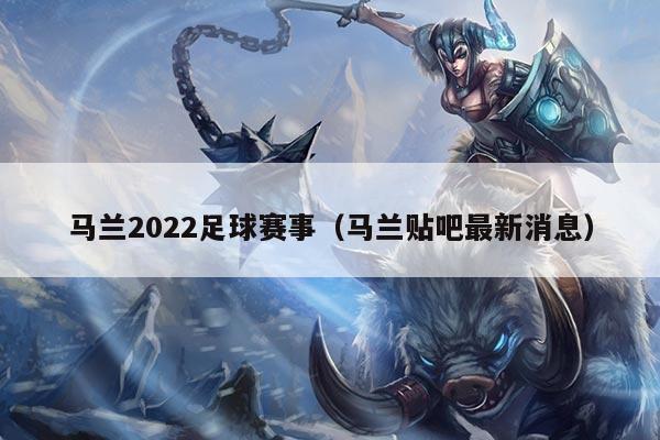 马兰2022足球赛事（马兰贴吧最新消息）