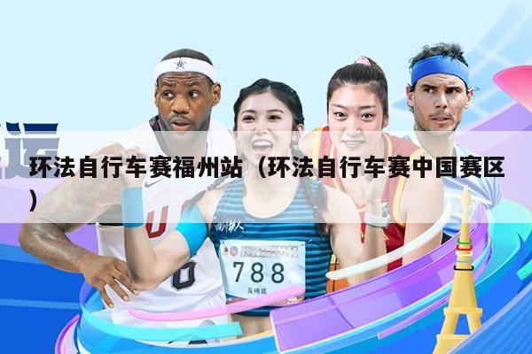 环法自行车赛福州站（环法自行车赛中国赛区）