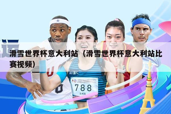 滑雪世界杯意大利站（滑雪世界杯意大利站比赛视频）