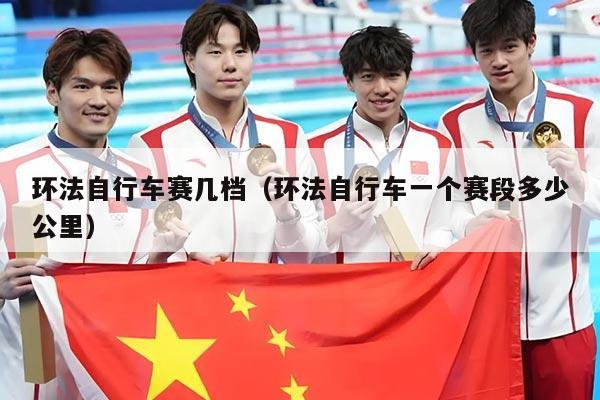 环法自行车赛几档（环法自行车一个赛段多少公里）