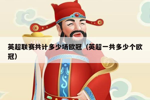 英超联赛共计多少场欧冠（英超一共多少个欧冠）