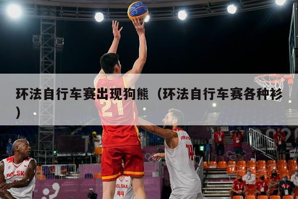 环法自行车赛出现狗熊（环法自行车赛各种衫）