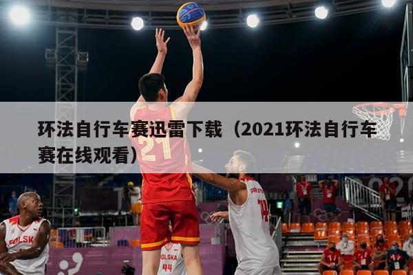 环法自行车赛迅雷下载（2021环法自行车赛在线观看）