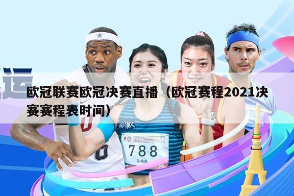 欧冠联赛欧冠决赛直播（欧冠赛程2021决赛赛程表时间）