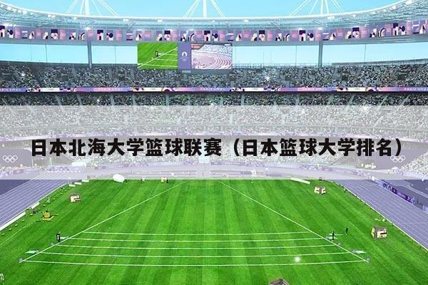 日本北海大学篮球联赛（日本篮球大学排名）