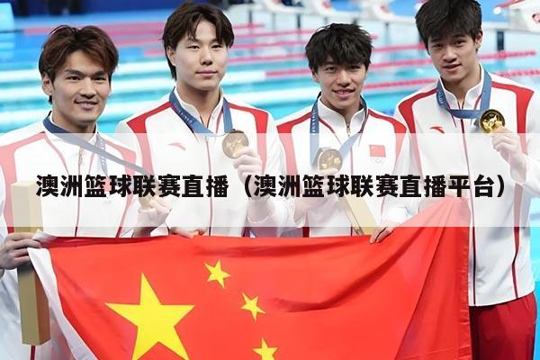 澳洲篮球联赛直播（澳洲篮球联赛直播平台）