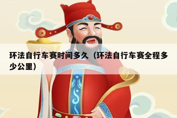 环法自行车赛时间多久（环法自行车赛全程多少公里）