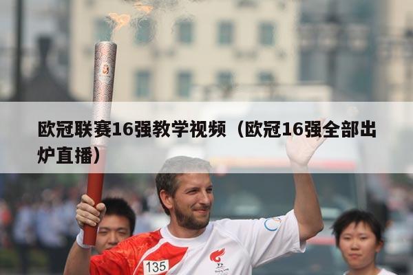 欧冠联赛16强教学视频（欧冠16强全部出炉直播）