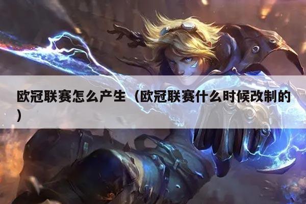 欧冠联赛怎么产生（欧冠联赛什么时候改制的）