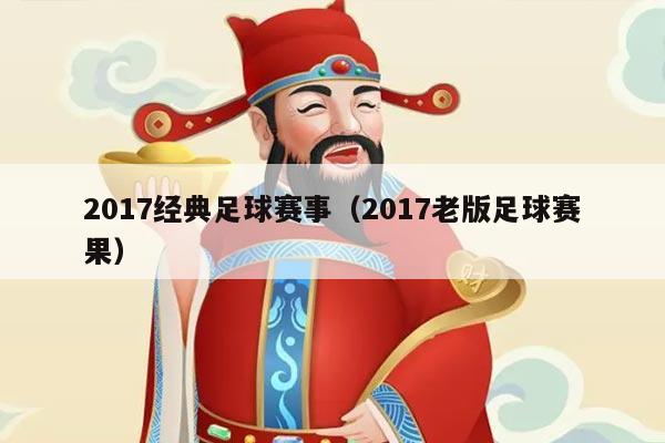 2017经典足球赛事（2017老版足球赛果）