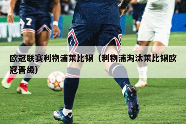 欧冠联赛利物浦莱比锡（利物浦淘汰莱比锡欧冠晋级）