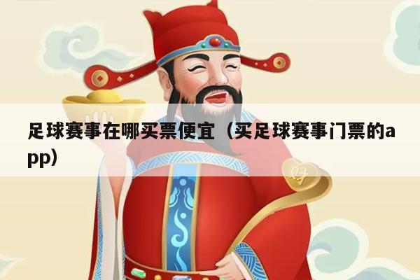 足球赛事在哪买票便宜（买足球赛事门票的app）