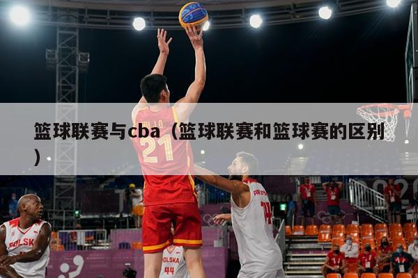 篮球联赛与cba（篮球联赛和篮球赛的区别）