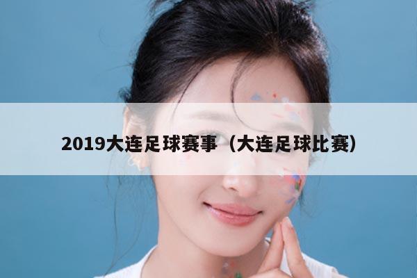 2019大连足球赛事（大连足球比赛）