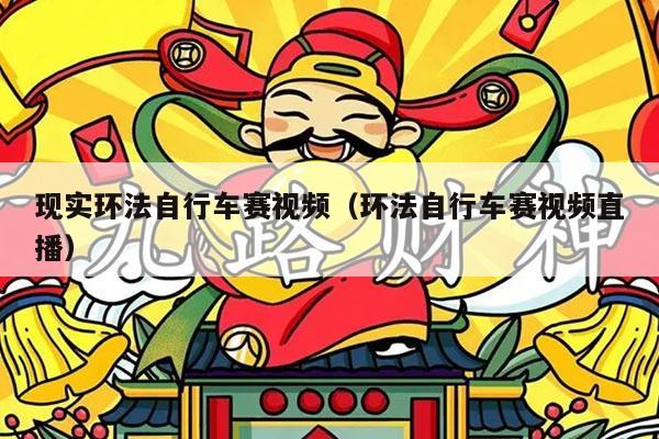 现实环法自行车赛视频（环法自行车赛视频直播）