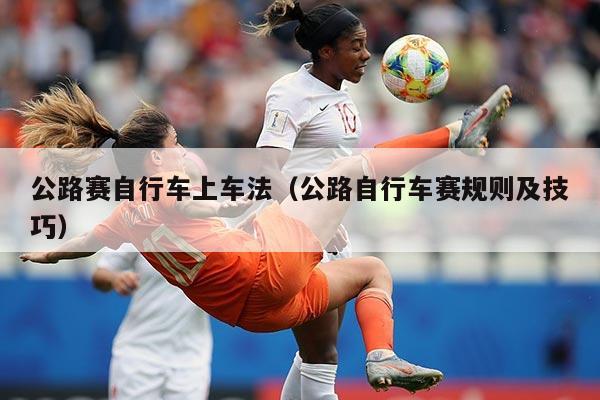 公路赛自行车上车法（公路自行车赛规则及技巧）