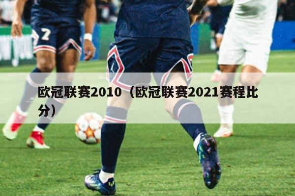 欧冠联赛2010（欧冠联赛2021赛程比分）