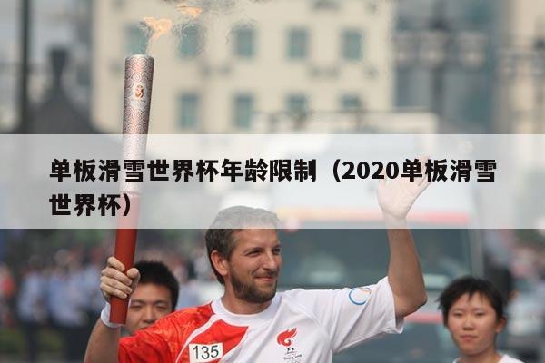 单板滑雪世界杯年龄限制（2020单板滑雪世界杯）