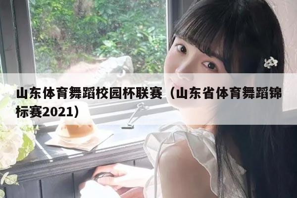山东体育舞蹈校园杯联赛（山东省体育舞蹈锦标赛2021）