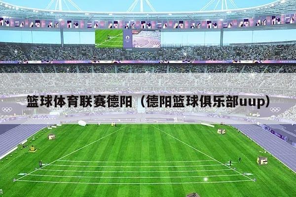 篮球体育联赛德阳（德阳篮球俱乐部uup）