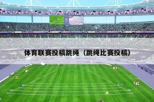 体育联赛投稿跳绳（跳绳比赛投稿）