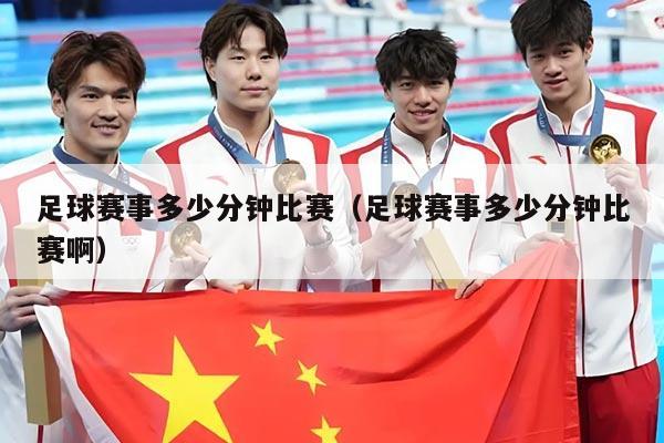 足球赛事多少分钟比赛（足球赛事多少分钟比赛啊）
