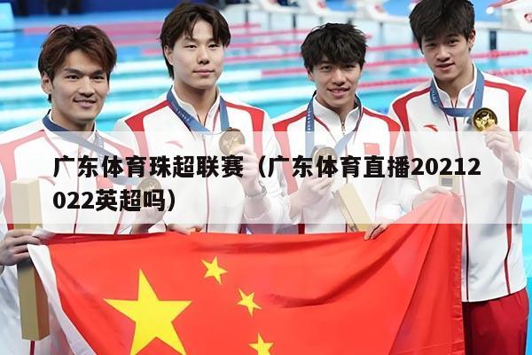 广东体育珠超联赛（广东体育直播20212022英超吗）