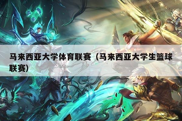 马来西亚大学体育联赛（马来西亚大学生篮球联赛）