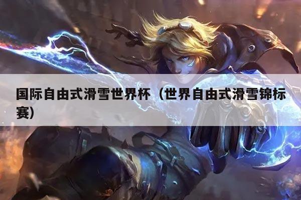 国际自由式滑雪世界杯（世界自由式滑雪锦标赛）