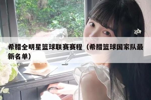 希腊全明星篮球联赛赛程（希腊篮球国家队最新名单）