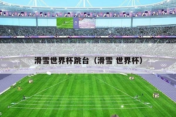 滑雪世界杯跳台（滑雪 世界杯）
