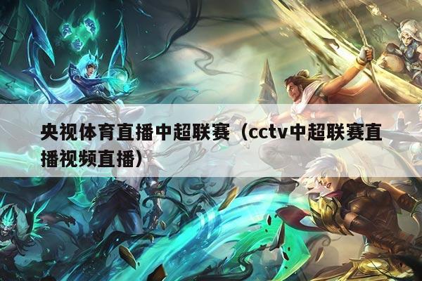央视体育直播中超联赛（cctv中超联赛直播视频直播）